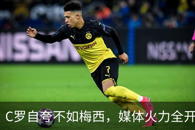 C罗自夸不如梅西，媒体火力全开批评其表现